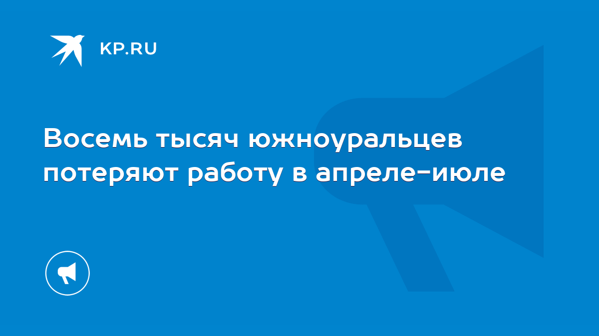 Восемь тысяч южноуральцев потеряют работу в апреле-июле - KP.RU