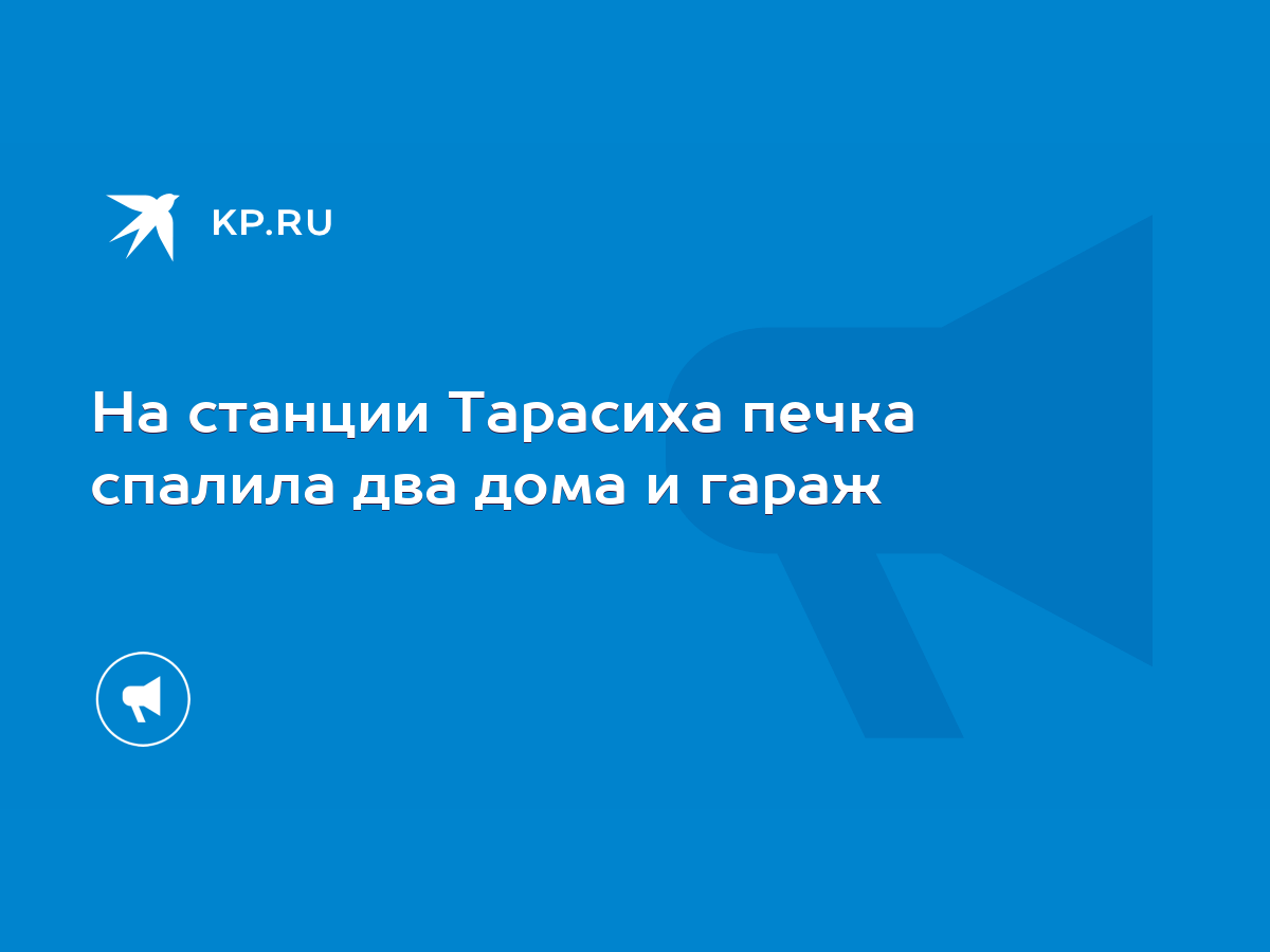 На станции Тарасиха печка спалила два дома и гараж - KP.RU