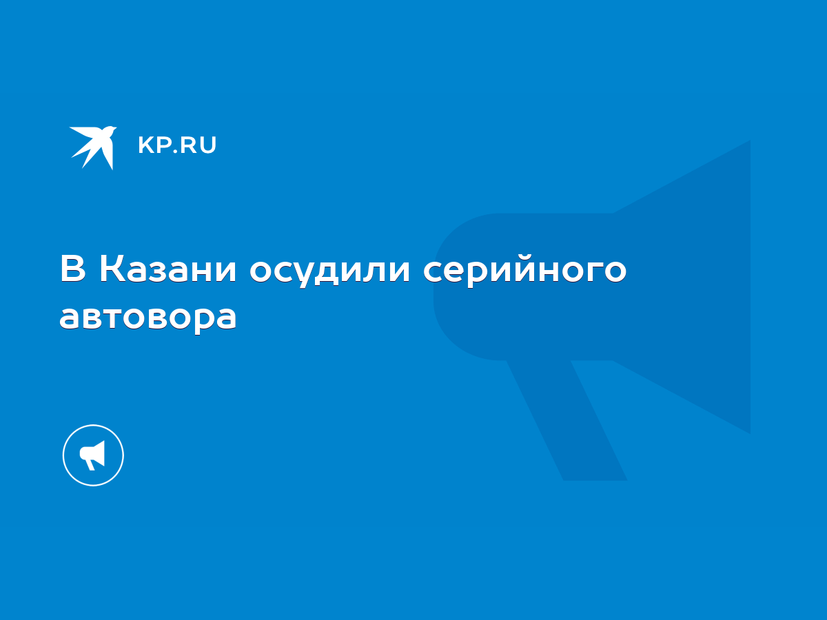 В Казани осудили серийного автовора - KP.RU