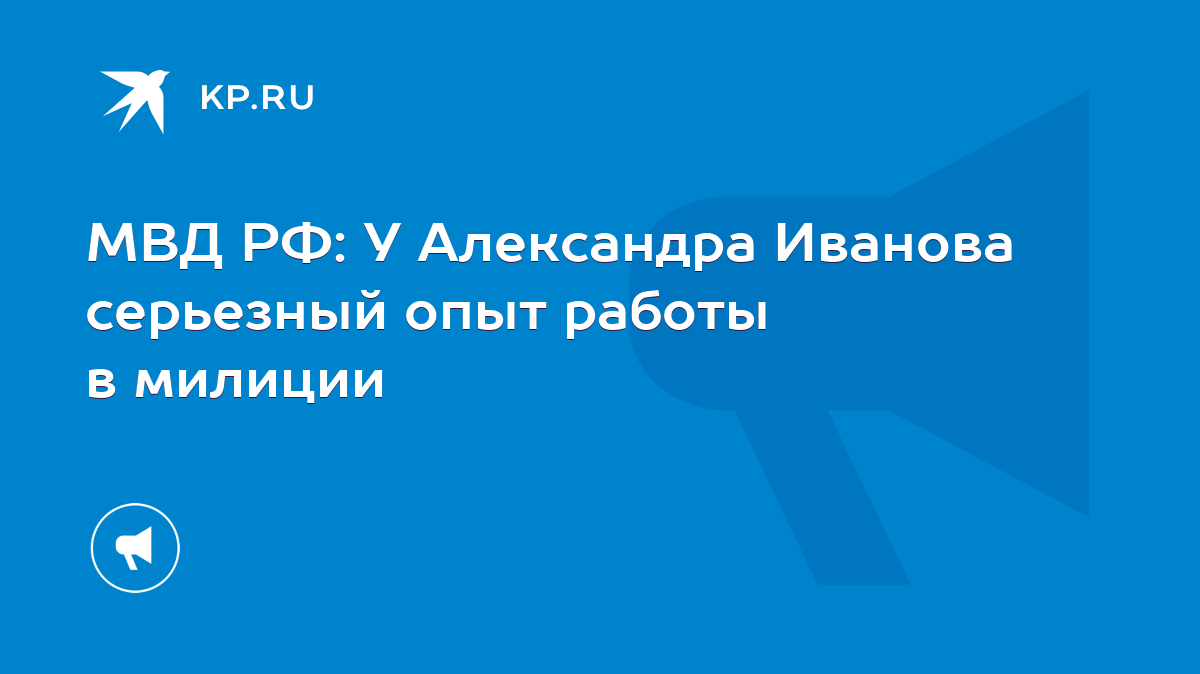 МВД РФ: У Александра Иванова серьезный опыт работы в милиции - KP.RU