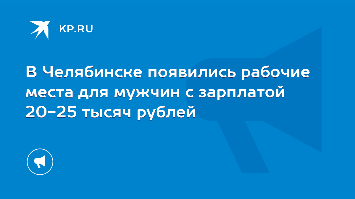 В Челябинске появились рабочие места для мужчин с зарплатой 20-25 тысяч  рублей - KP.RU