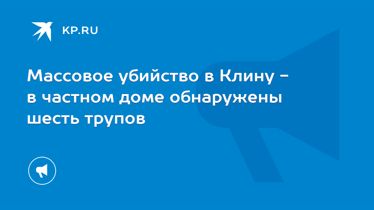 Массовое убийство в Клину - в частном доме обнаружены шесть трупов - KP.RU