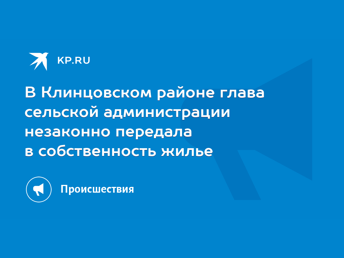 В Клинцовском районе глава сельской администрации незаконно передала в  собственность жилье - KP.RU