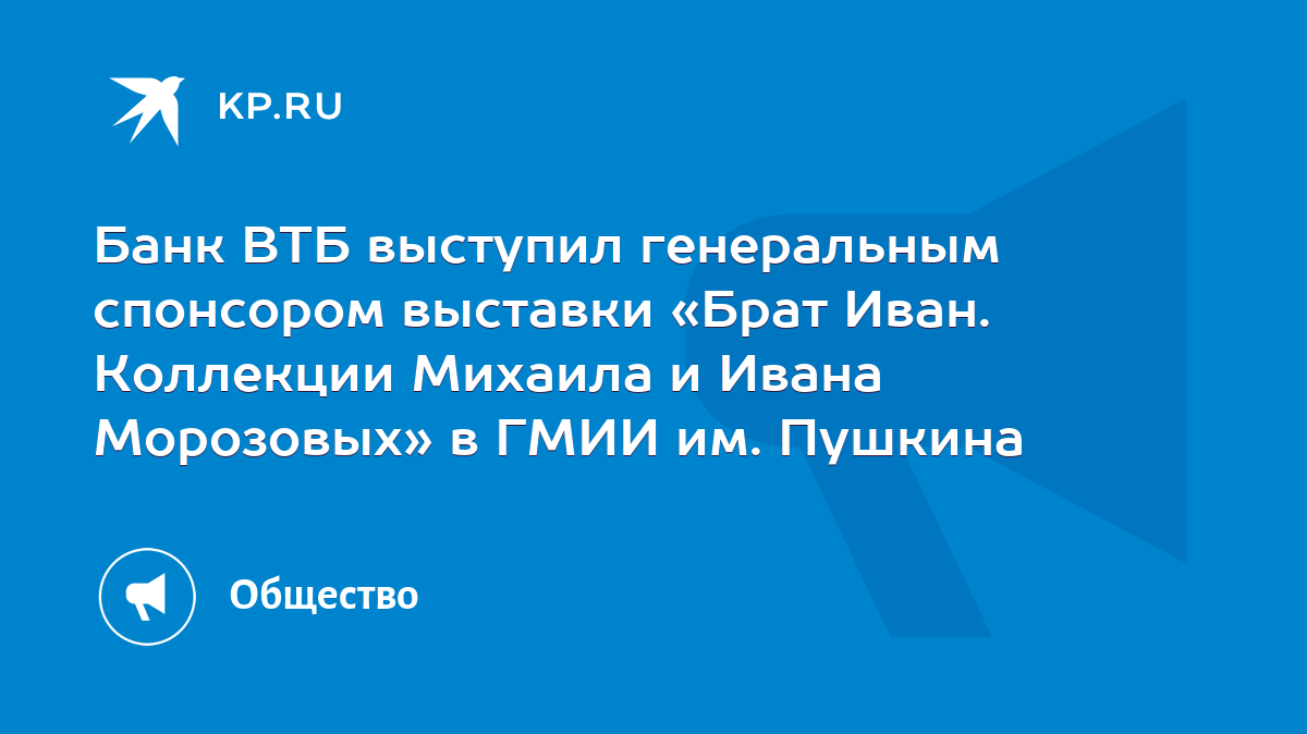 Банк ВТБ выступил генеральным спонсором выставки «Брат Иван. Коллекции  Михаила и Ивана Морозовых» в ГМИИ им. Пушкина - KP.RU