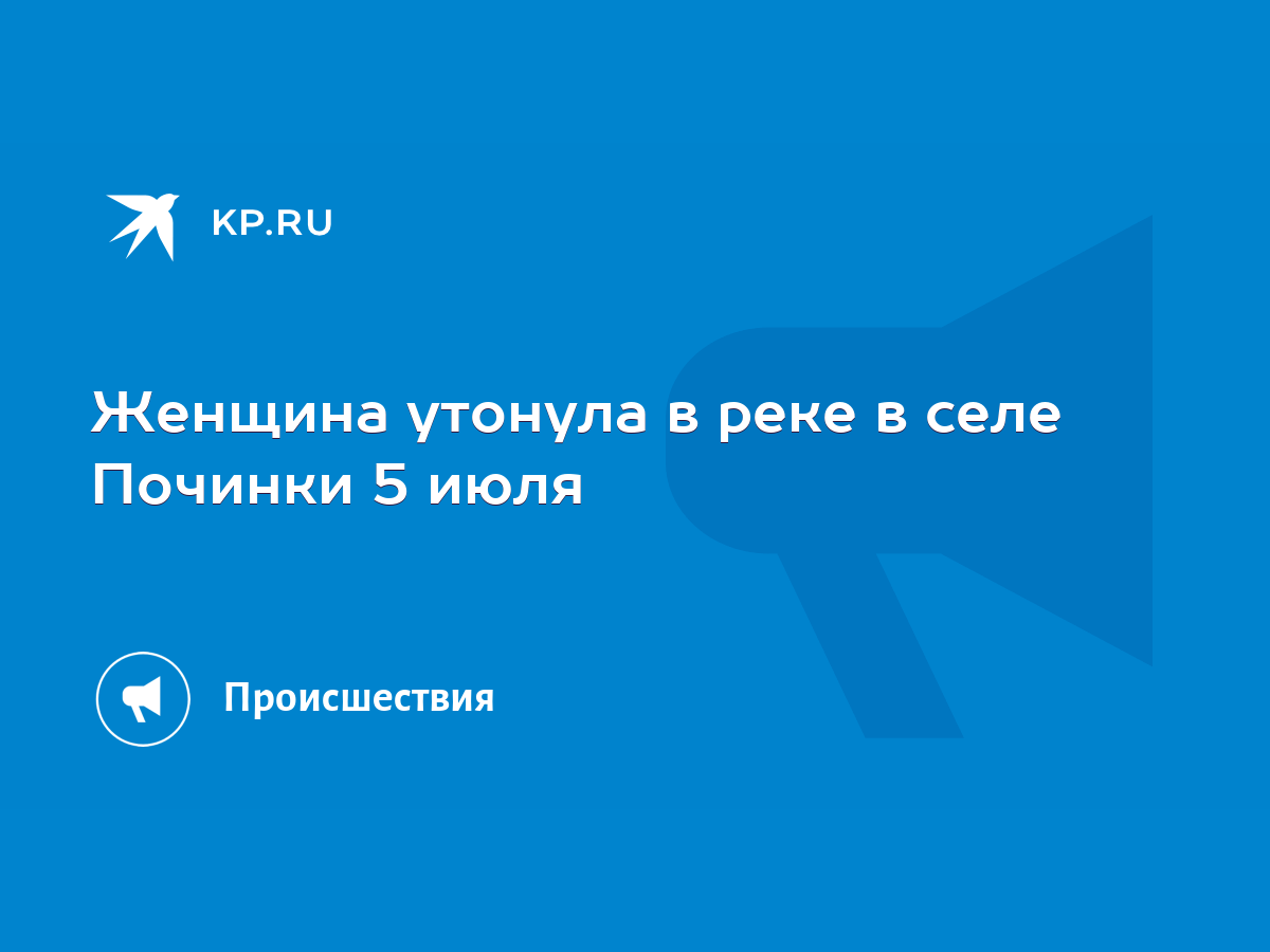 Женщина утонула в реке в селе Починки 5 июля - KP.RU