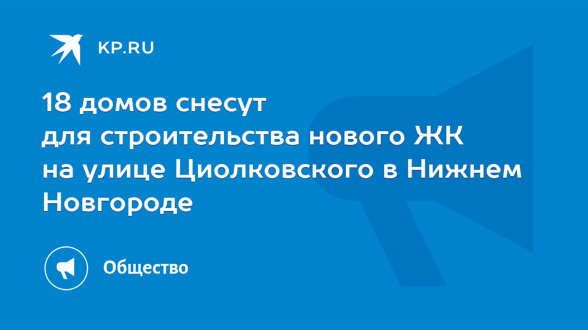 18 домов снесут для строительства нового ЖК на улице Циолковского в Нижнем  Новгороде - KP.RU