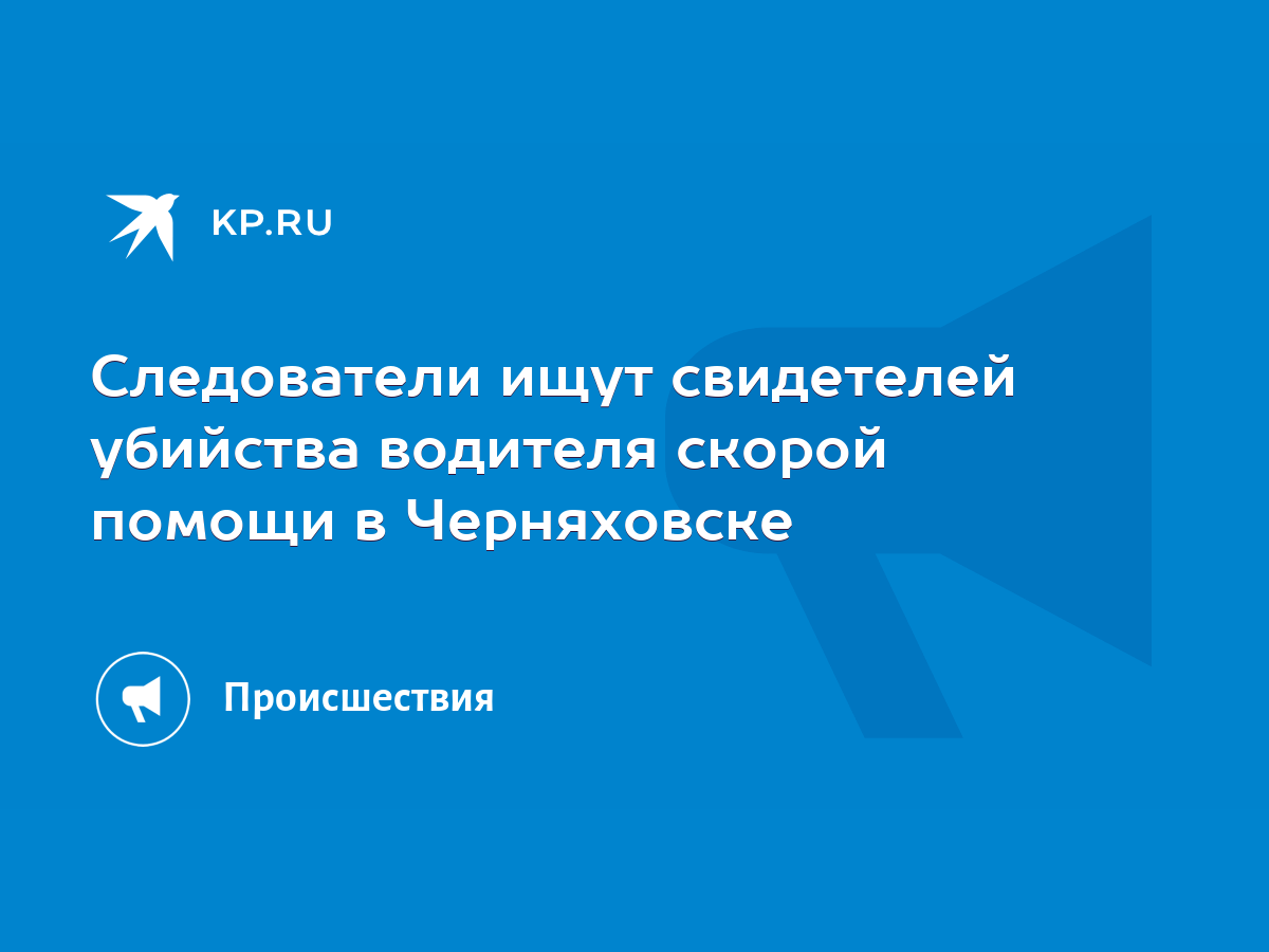 Следователи ищут свидетелей убийства водителя скорой помощи в Черняховске -  KP.RU