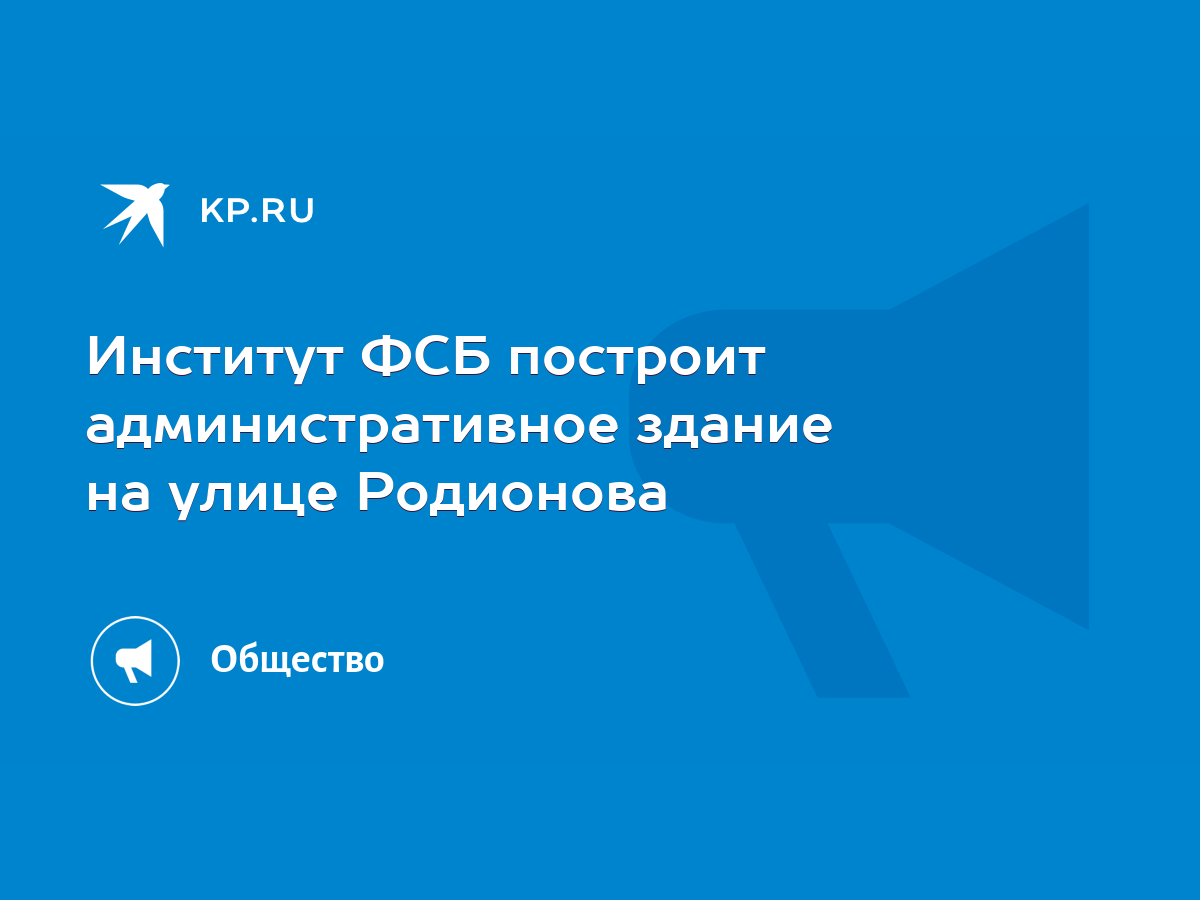 Институт ФСБ построит административное здание на улице Родионова - KP.RU