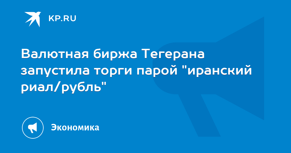 Валютная биржа Тегерана запустила торги парой "иранский риал/рубль" - KP.RU