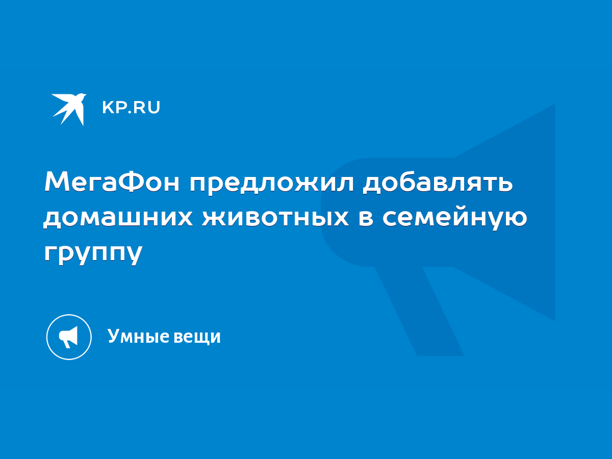 МегаФон предложил добавлять домашних животных в семейную группу - KP.RU