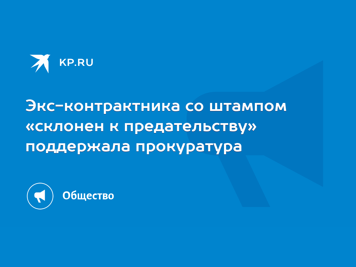 Экс-контрактника со штампом «склонен к предательству» поддержала прокуратура  - KP.RU