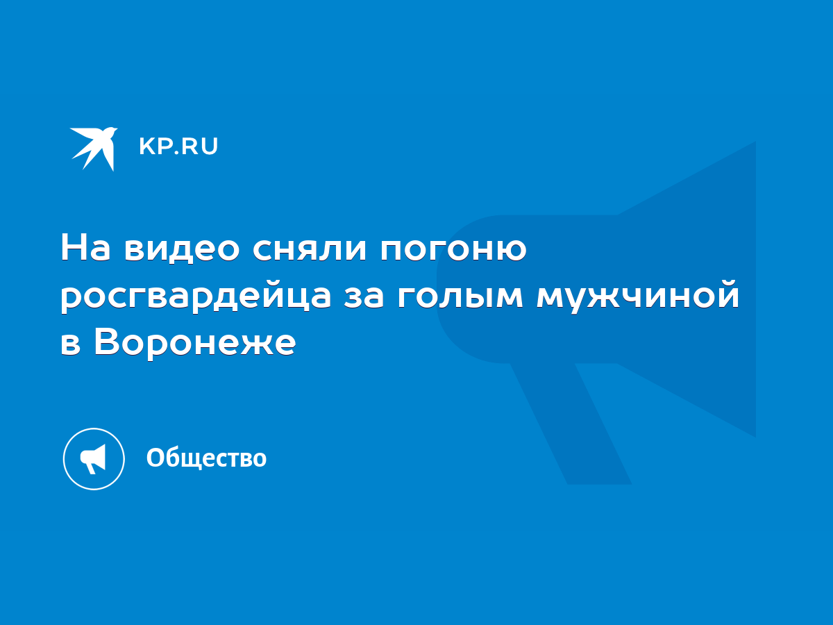 На видео сняли погоню росгвардейца за голым мужчиной в Воронеже - KP.RU