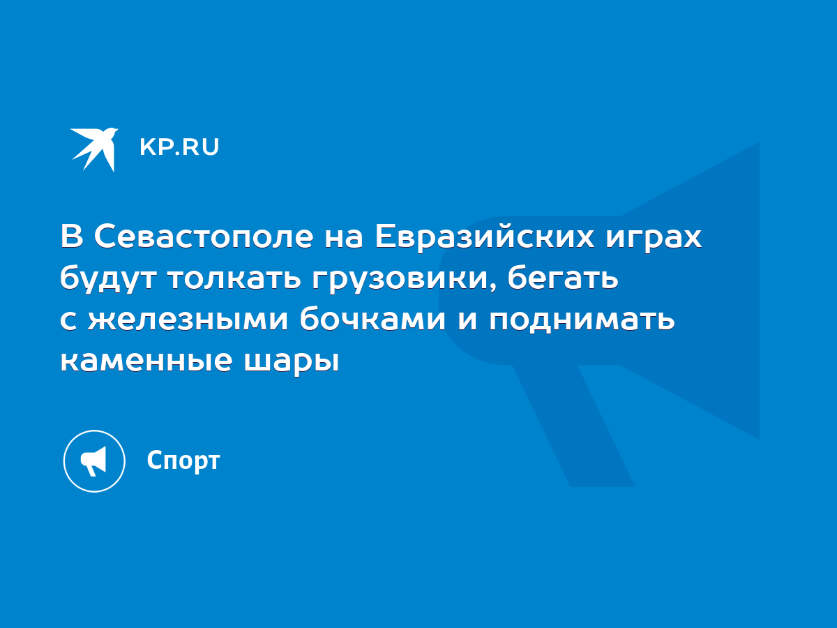 В Севастополе на Евразийских играх будут толкать грузовики, бегать с  железными бочками и поднимать каменные шары - KP.RU