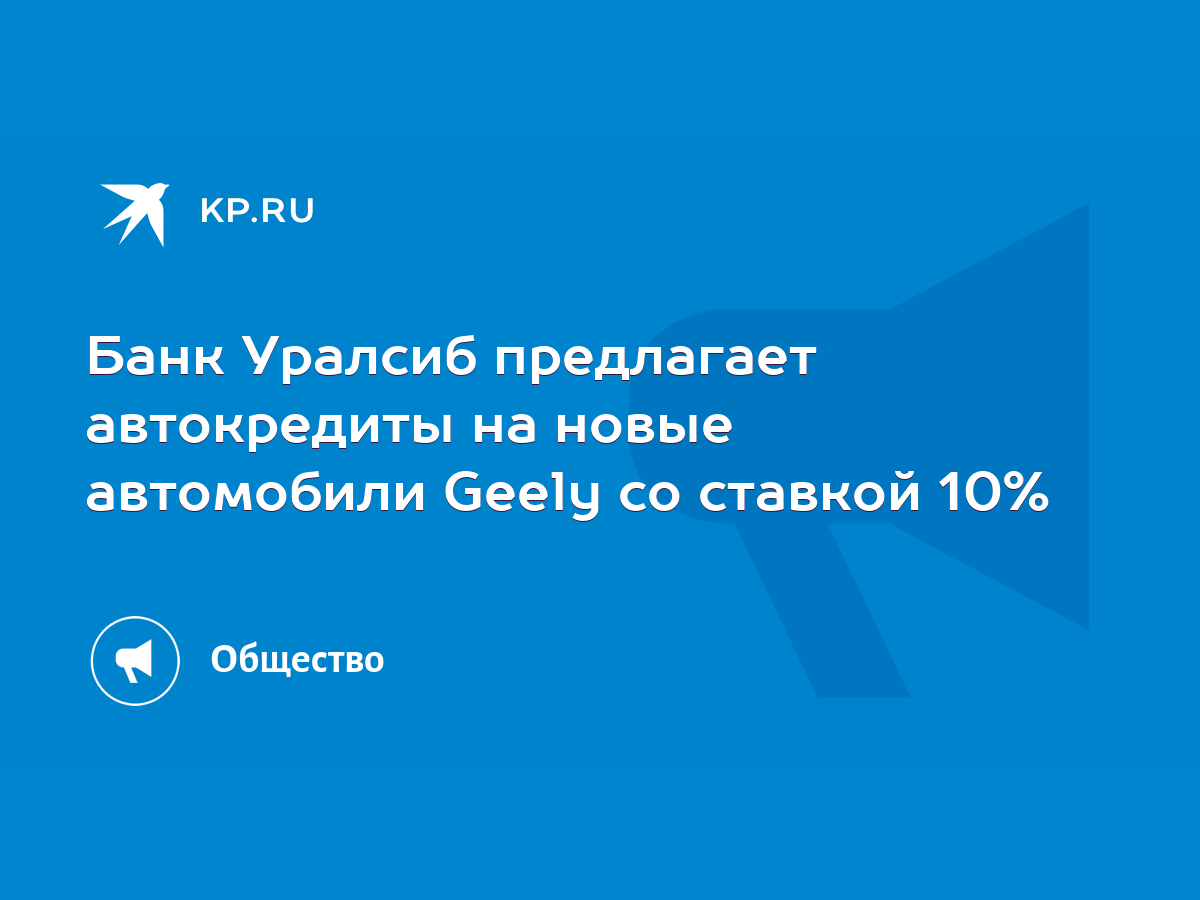 Банк Уралсиб предлагает автокредиты на новые автомобили Geely со ставкой  10% - KP.RU