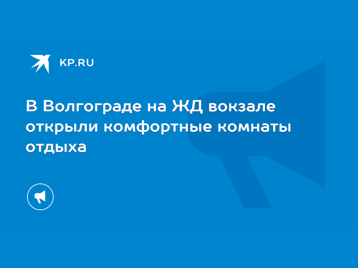 В Волгограде на ЖД вокзале открыли комфортные комнаты отдыха - KP.RU