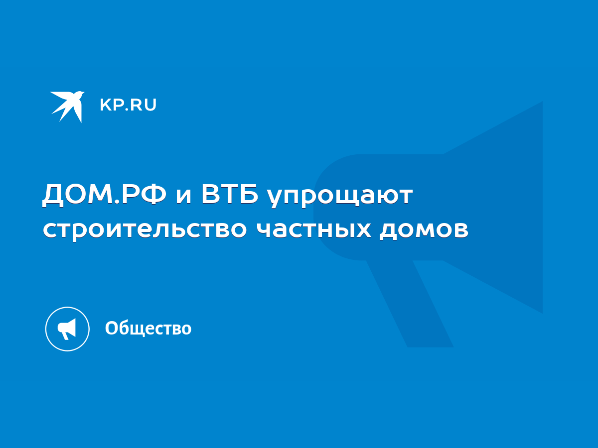 ДОМ.РФ и ВТБ упрощают строительство частных домов - KP.RU