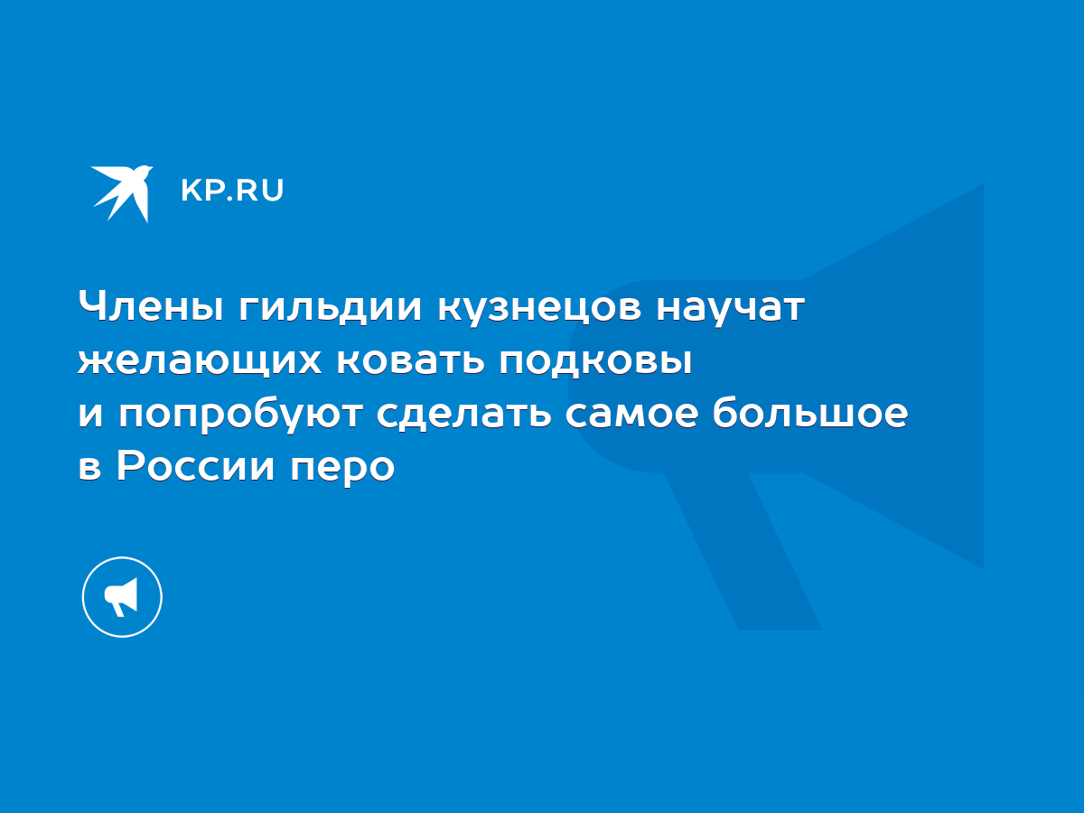 Члены гильдии кузнецов научат желающих ковать подковы и попробуют сделать  самое большое в России перо - KP.RU