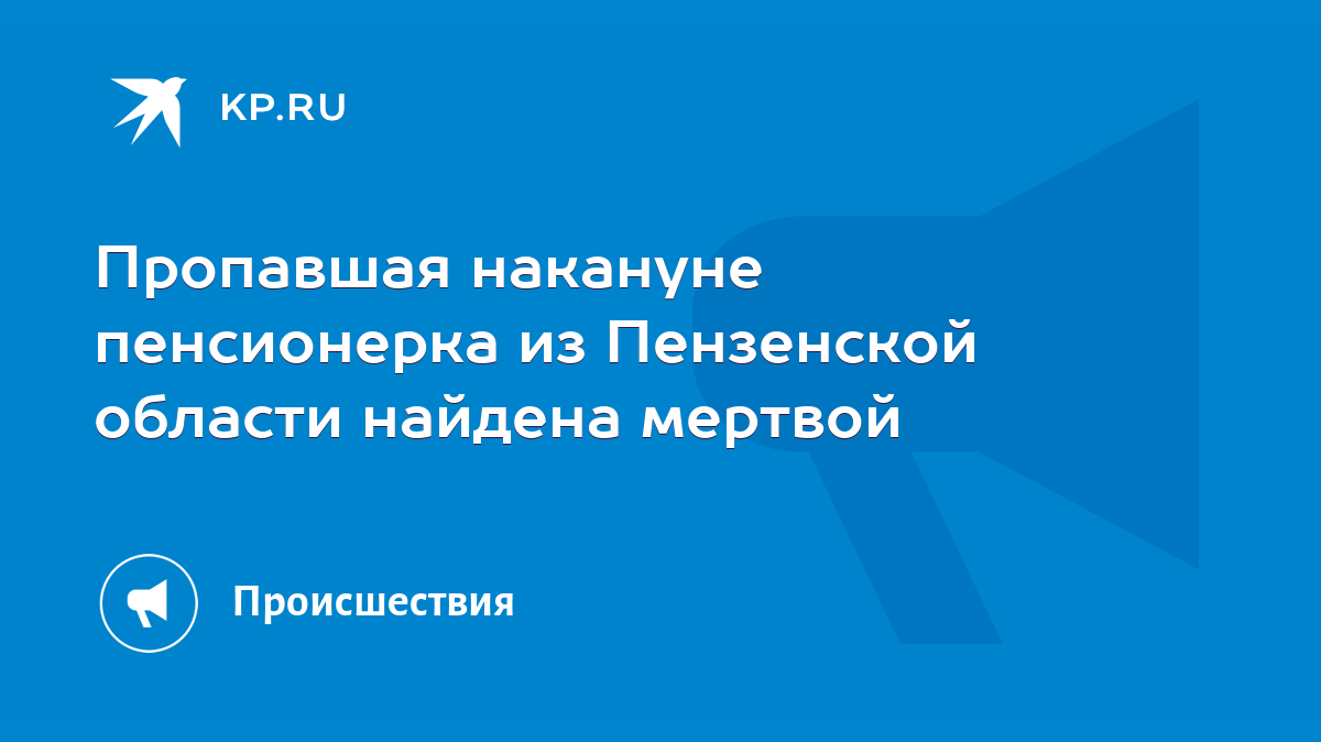 Пропавшая накануне пенсионерка из Пензенской области найдена мертвой - KP.RU