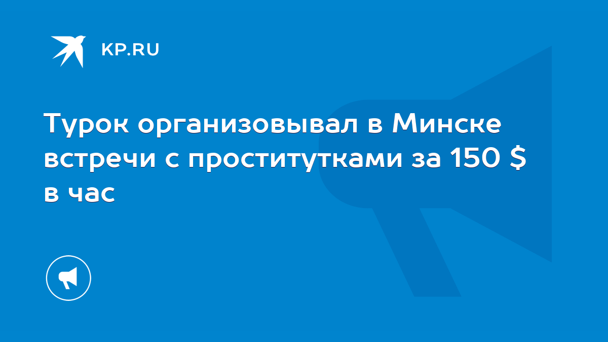 Турок организовывал в Минске встречи с проститутками за 150 $ в час - KP.RU