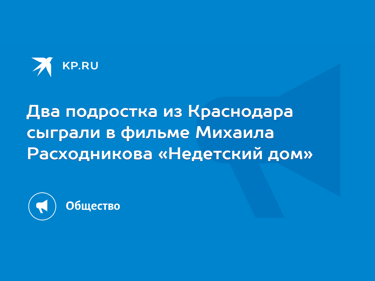 Два подростка из Краснодара сыграли в фильме Михаила Расходникова «Недетский  дом» - KP.RU