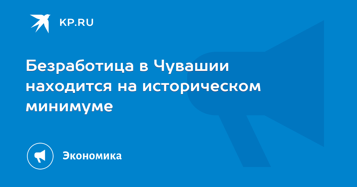 Безработица в Чувашии находится на историческом минимуме - KP.RU