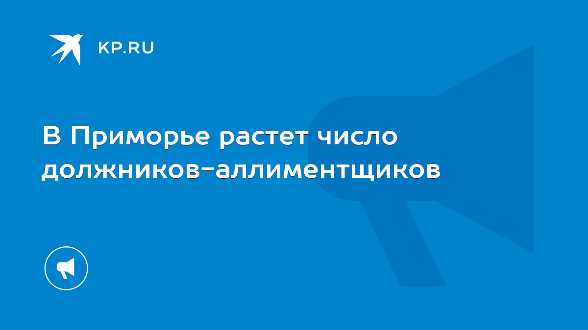 В Приморье растет число должников-аллиментщиков - KP.RU