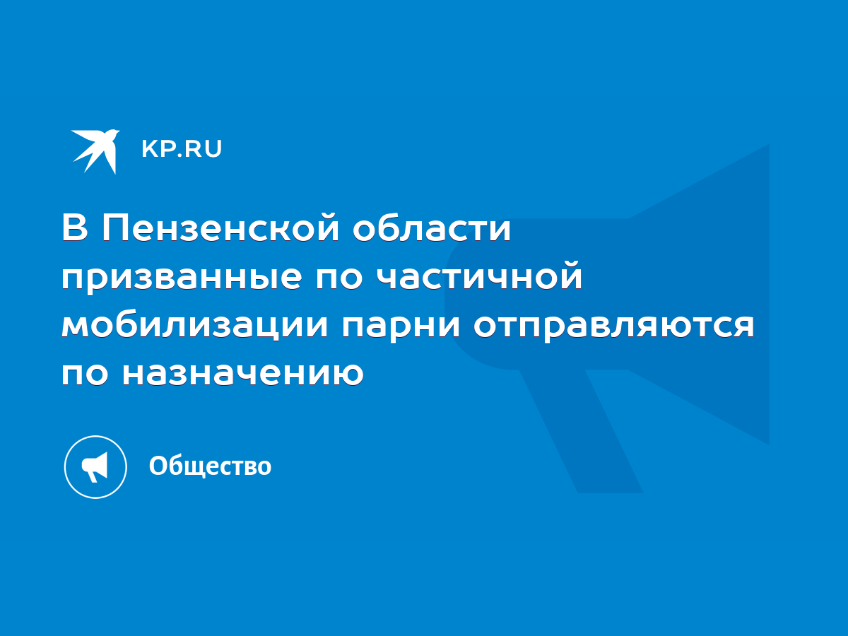 В Пензенской области призванные по частичной мобилизации парни отправляются  по назначению - KP.RU