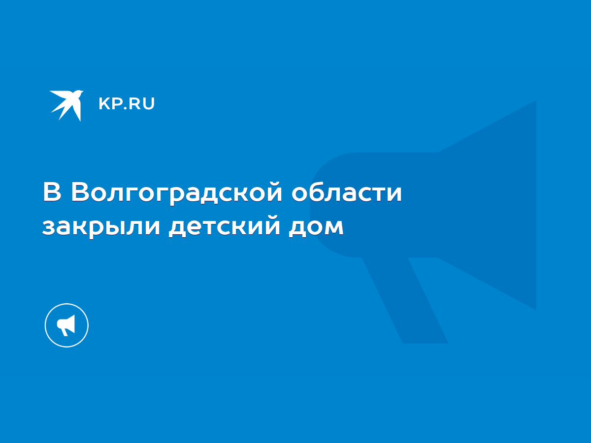 В Волгоградской области закрыли детский дом - KP.RU