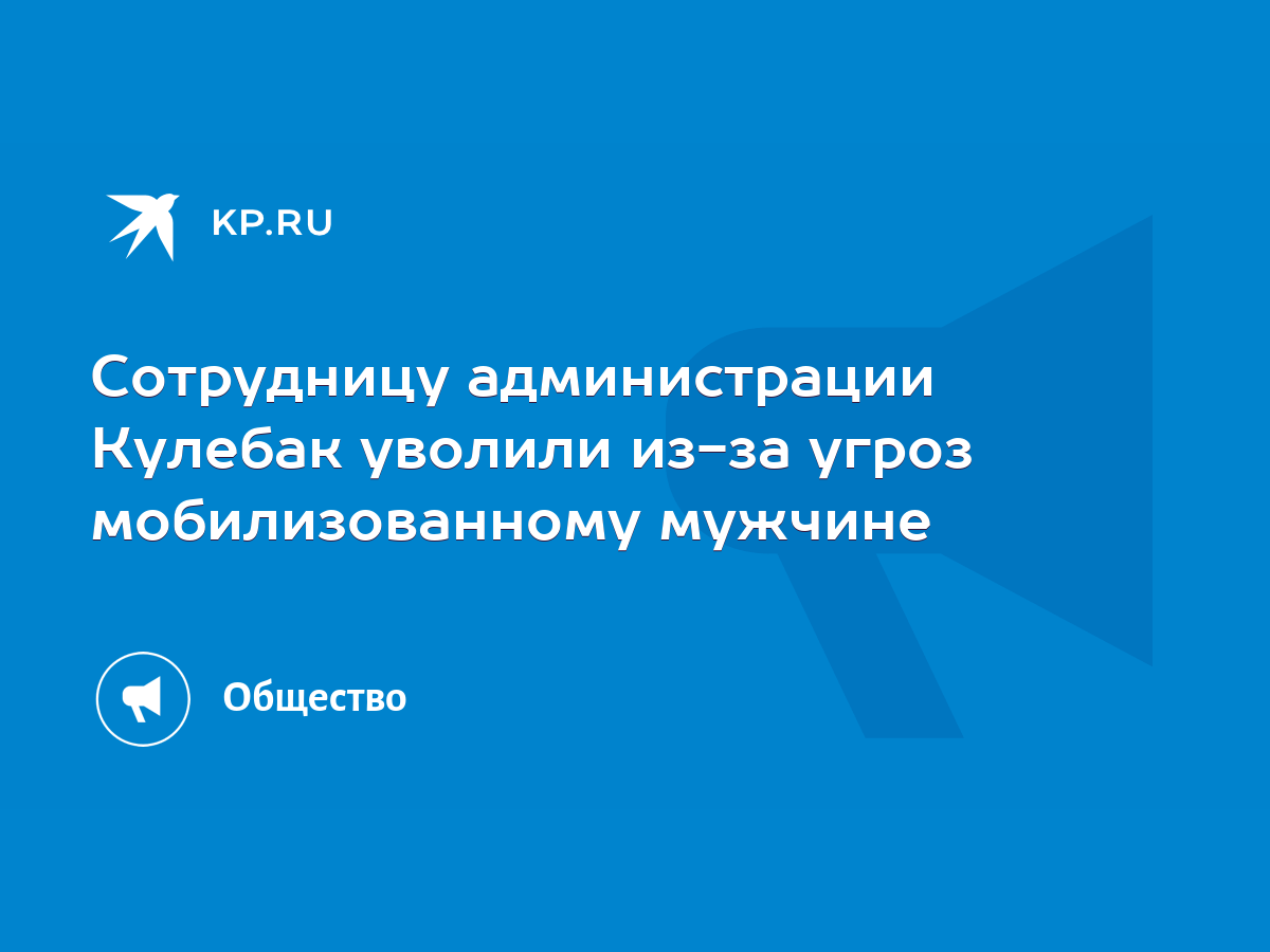 Сотрудницу администрации Кулебак уволили из-за угроз мобилизованному  мужчине - KP.RU