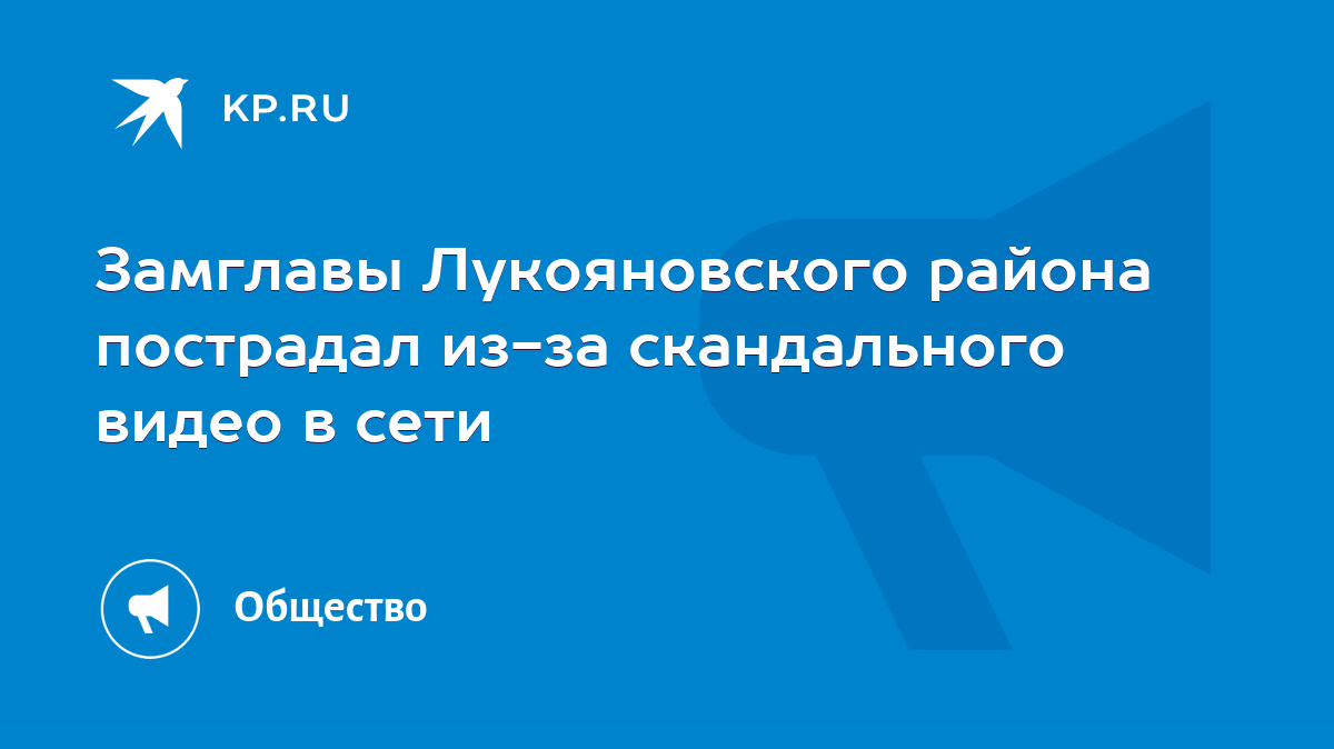 Замглавы Лукояновского района пострадал из-за скандального видео в сети -  KP.RU