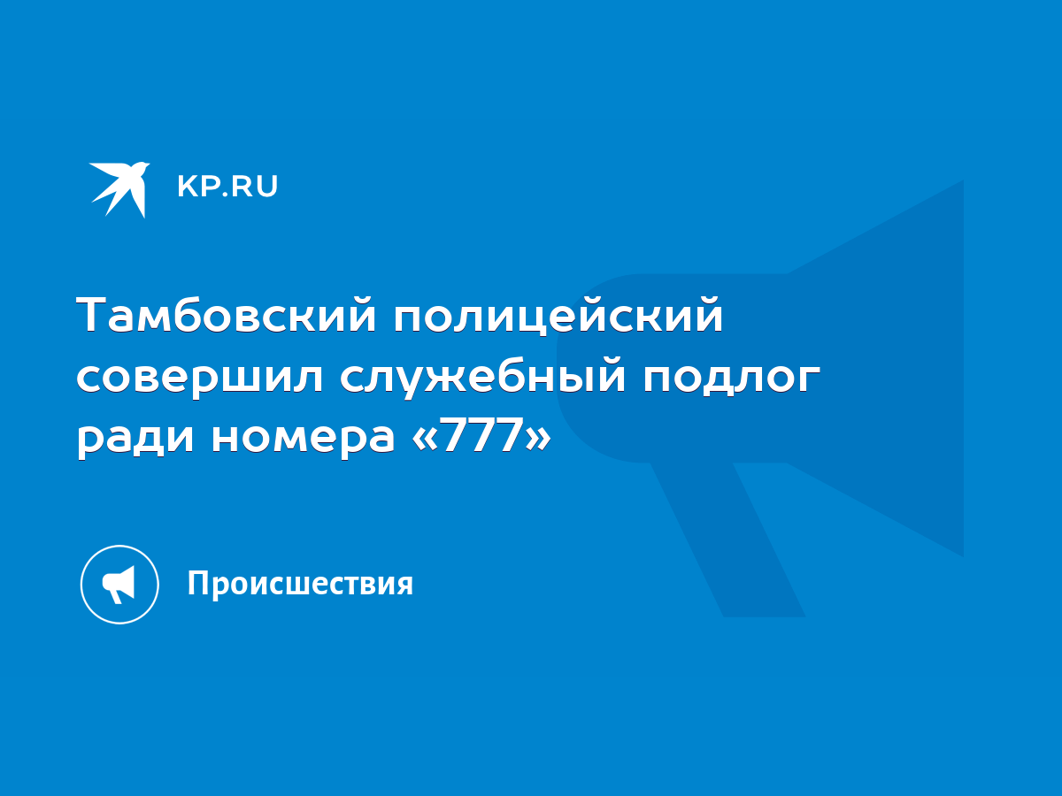 Тамбовский полицейский совершил служебный подлог ради номера «777» - KP.RU