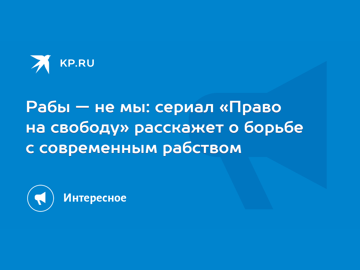 Рабы — не мы: сериал «Право на свободу» расскажет о борьбе с современным  рабством - KP.RU