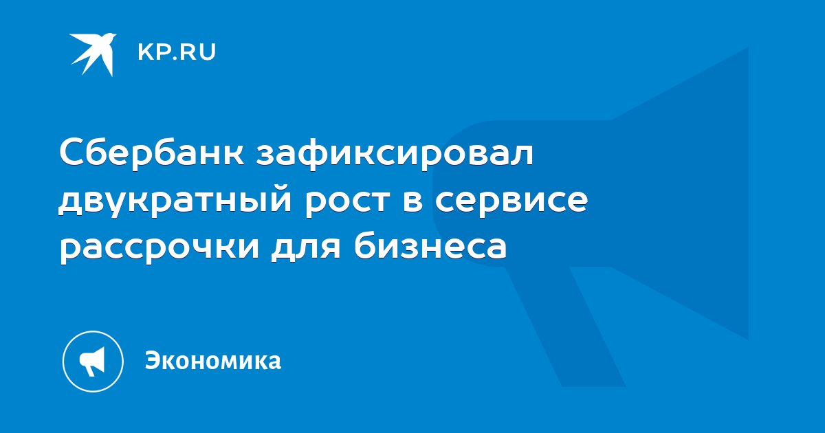 Сбербанк зафиксировал двукратный рост в сервисе рассрочки для бизнеса - KP.RU