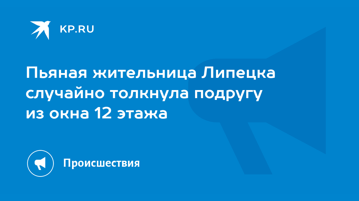 Пьяная жительница Липецка случайно толкнула подругу из окна 12 этажа - KP.RU