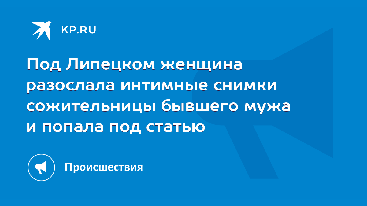 Под Липецком женщина разослала интимные снимки сожительницы бывшего мужа и  попала под статью - KP.RU