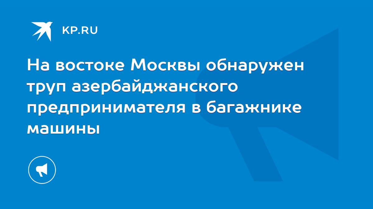 На востоке Москвы обнаружен труп азербайджанского предпринимателя в  багажнике машины - KP.RU