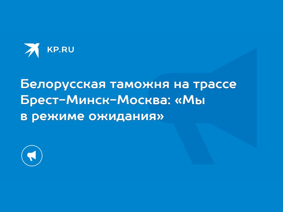 Белорусская таможня на трассе Брест-Минск-Москва: «Мы в режиме ожидания» -  KP.RU