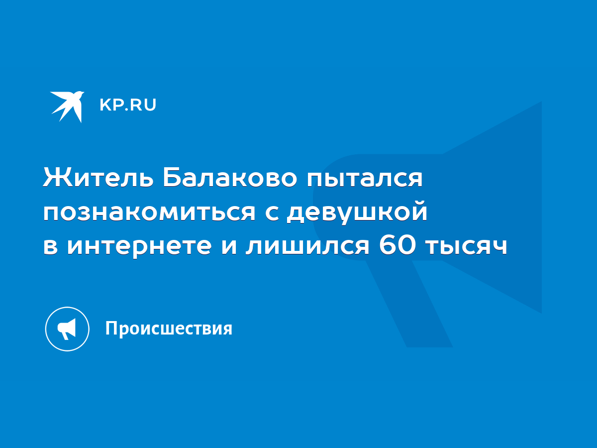 Житель Балаково пытался познакомиться с девушкой в интернете и лишился 60  тысяч - KP.RU