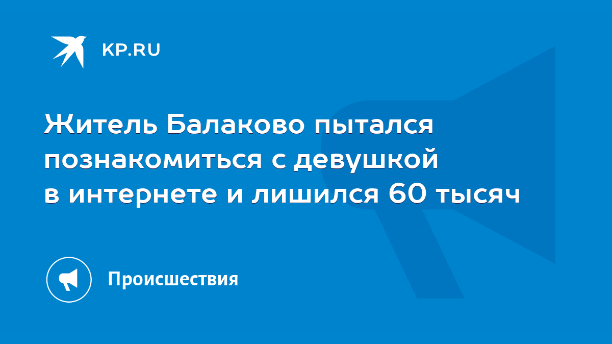 Житель Балаково пытался познакомиться с девушкой в интернете и лишился 60  тысяч - KP.RU