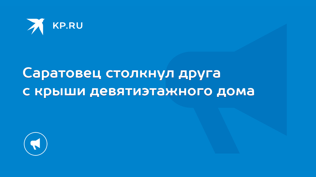 Саратовец столкнул друга с крыши девятиэтажного дома - KP.RU