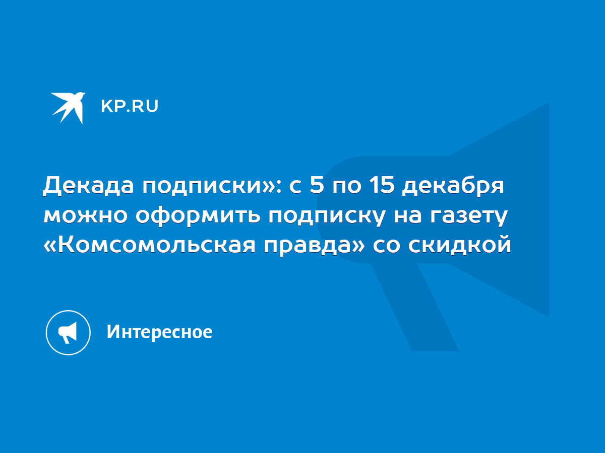 Декада подписки»: с 5 по 15 декабря можно оформить подписку на газету «Комсомольская  правда» со скидкой - KP.RU