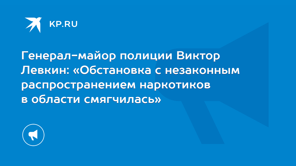 Генерал-майор полиции Виктор Левкин: «Обстановка с незаконным  распространением наркотиков в области смягчилась» - KP.RU