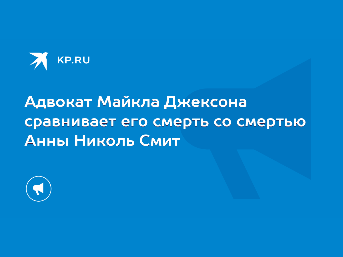 Адвокат Майкла Джексона сравнивает его смерть со смертью Анны Николь Смит -  KP.RU