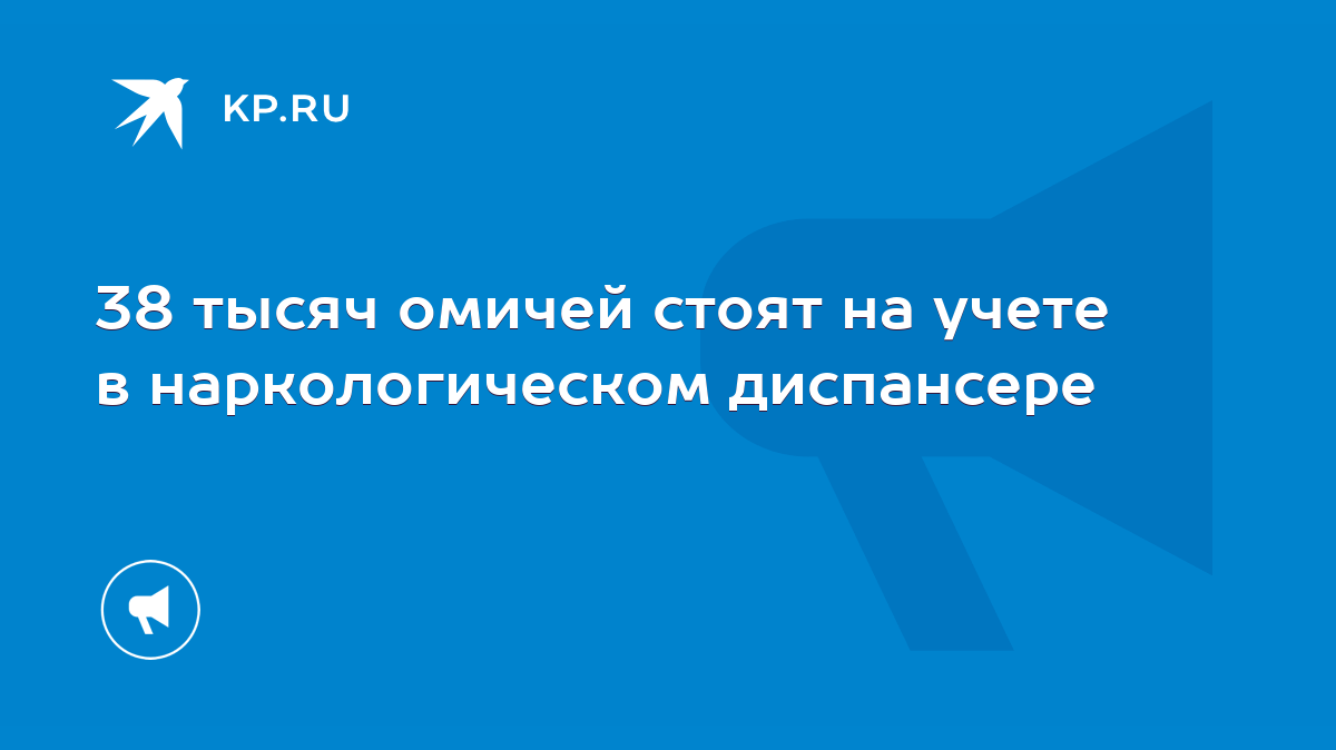 38 тысяч омичей стоят на учете в наркологическом диспансере - KP.RU