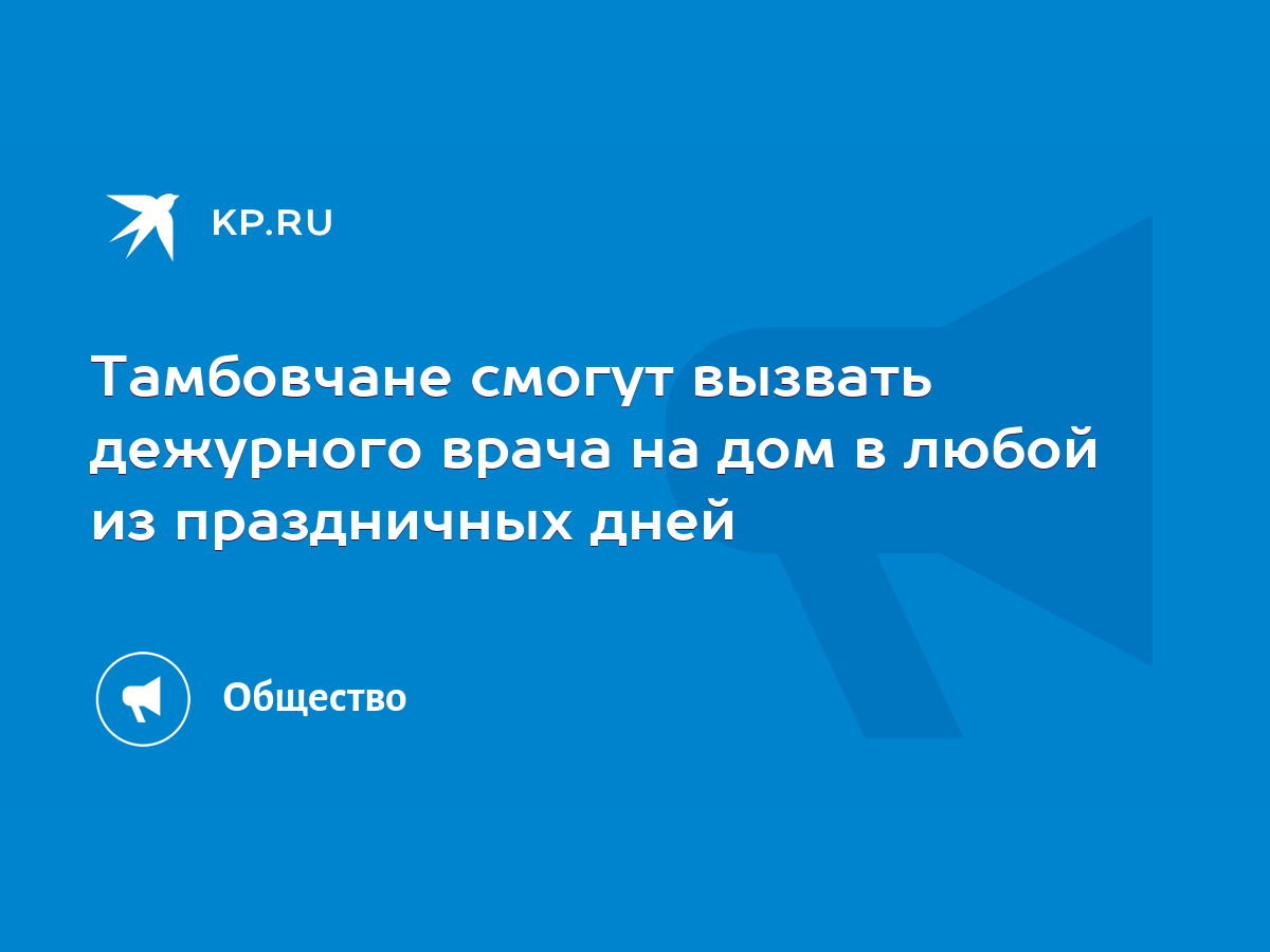 Тамбовчане смогут вызвать дежурного врача на дом в любой из праздничных  дней - KP.RU