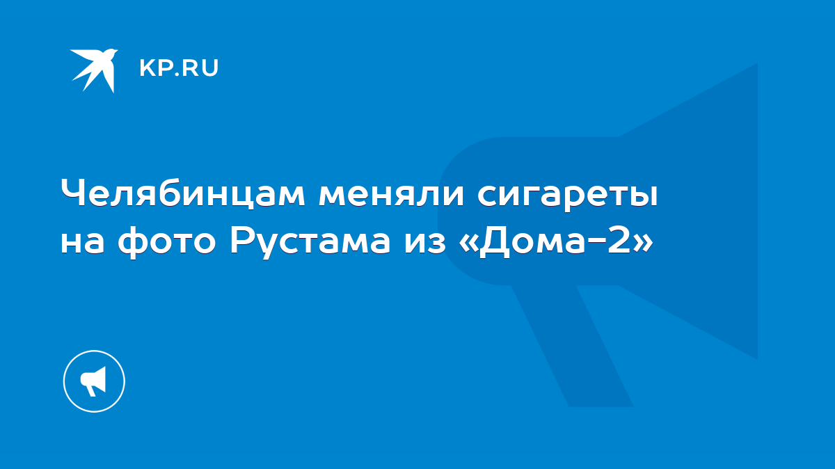 Челябинцам меняли сигареты на фото Рустама из «Дома-2» - KP.RU