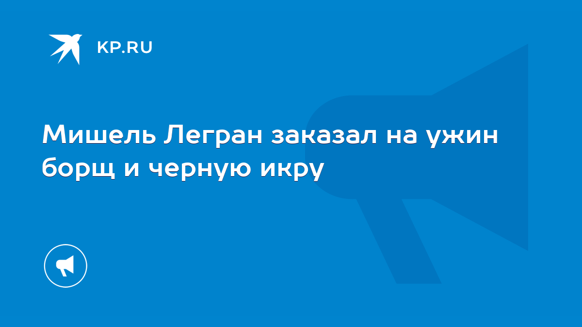 Мишель Легран заказал на ужин борщ и черную икру - KP.RU