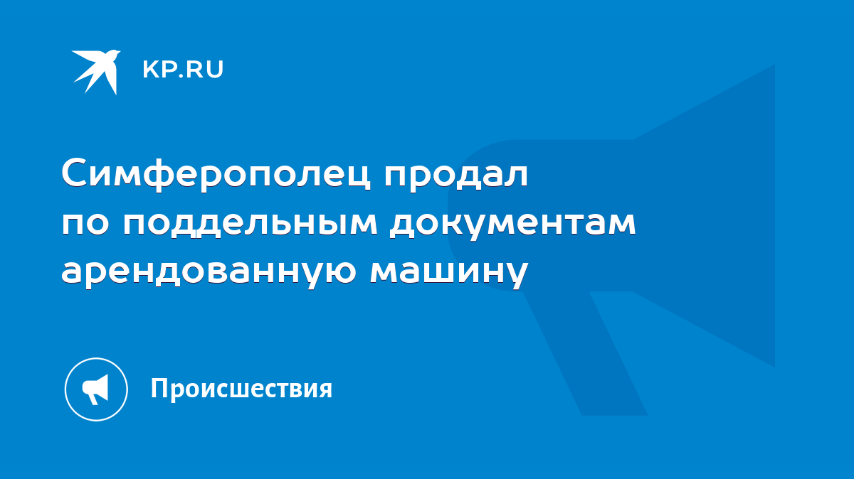 Симферополец продал по поддельным документам арендованную машину - KP.RU