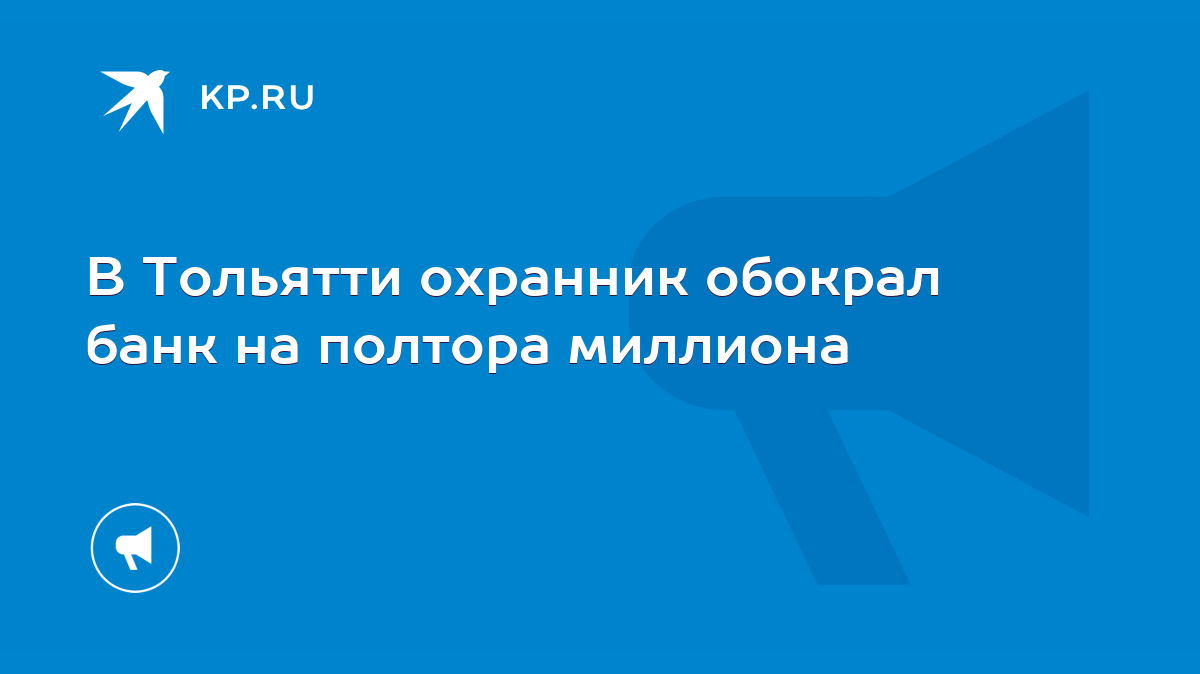 В Тольятти охранник обокрал банк на полтора миллиона - KP.RU