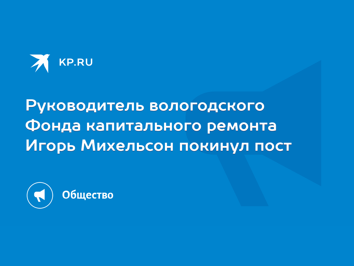 Руководитель вологодского Фонда капитального ремонта Игорь Михельсон  покинул пост - KP.RU